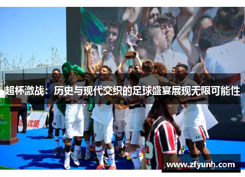 超杯激战：历史与现代交织的足球盛宴展现无限可能性