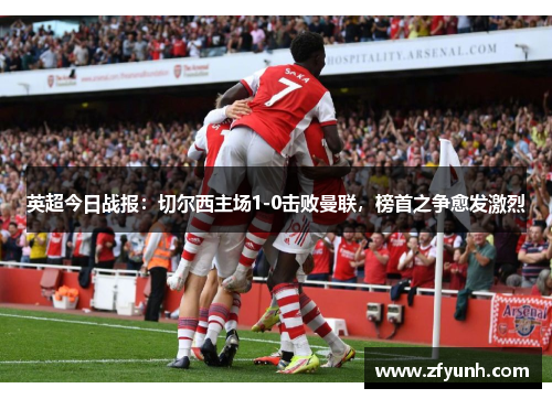 英超今日战报：切尔西主场1-0击败曼联，榜首之争愈发激烈