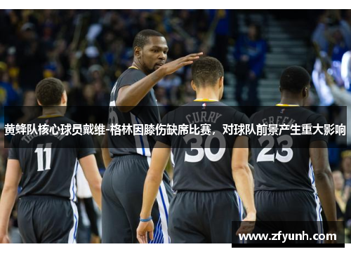 黄蜂队核心球员戴维-格林因膝伤缺席比赛，对球队前景产生重大影响