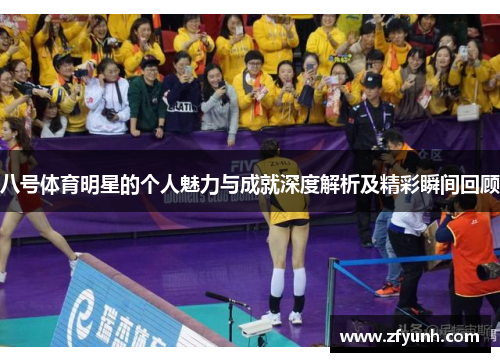 八号体育明星的个人魅力与成就深度解析及精彩瞬间回顾