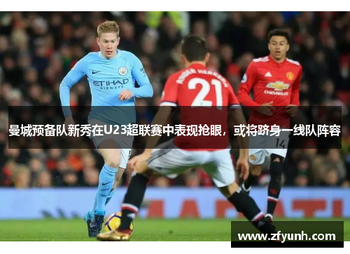 曼城预备队新秀在U23超联赛中表现抢眼，或将跻身一线队阵容