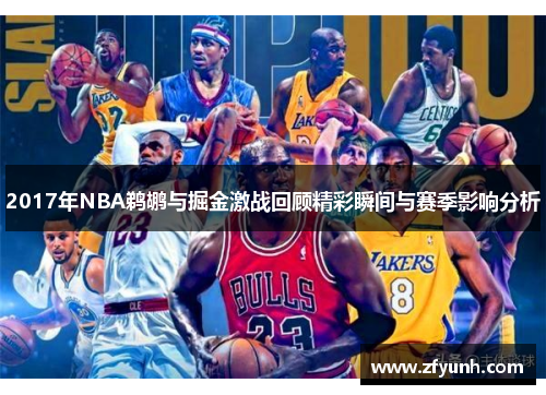 2017年NBA鹈鹕与掘金激战回顾精彩瞬间与赛季影响分析