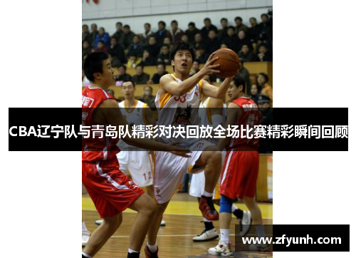 CBA辽宁队与青岛队精彩对决回放全场比赛精彩瞬间回顾