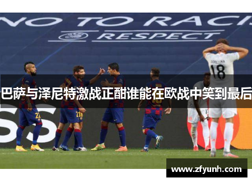 巴萨与泽尼特激战正酣谁能在欧战中笑到最后