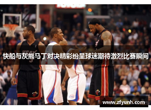 快船与灰熊马丁对决精彩纷呈球迷期待激烈比赛瞬间