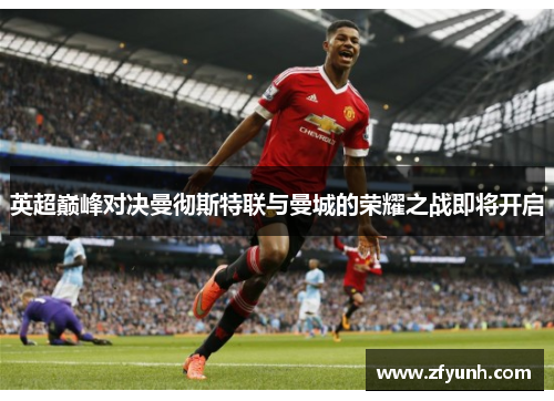 英超巅峰对决曼彻斯特联与曼城的荣耀之战即将开启