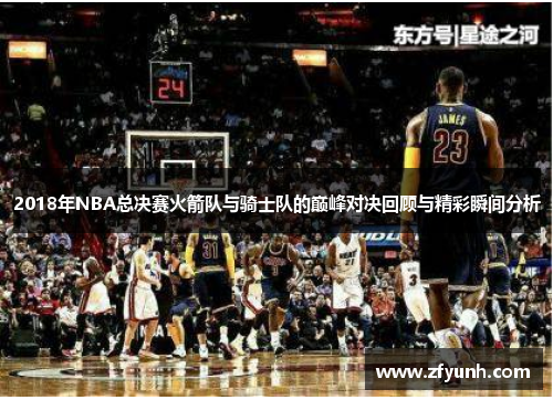 2018年NBA总决赛火箭队与骑士队的巅峰对决回顾与精彩瞬间分析
